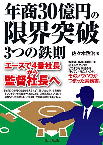 年商30億円の限界突破3つの鉄則 エースで4番社長から監督社長へ 佐々木啓治