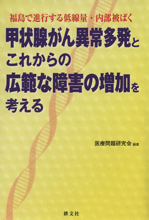 甲状腺がん異常多発とこれからの広範な障害の増加を考える: 福島で進行する低線量・内部被ばく 医療問題研究会