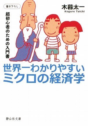 世界一わかりやすいミクロの経済学 (静山社文庫 A こ 1-1) [Oct 06， 2009] 木暮 太一
