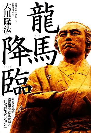 龍馬降臨: 幸福実現党・応援団長龍馬が語る「日本再生ビジョン」 [Feb 01， 2010] 大川 隆法