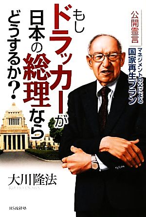もしドラッカーが日本の総理ならどうするか ―公開霊言 マネジメントの父による国家再生プラン― 大川隆法