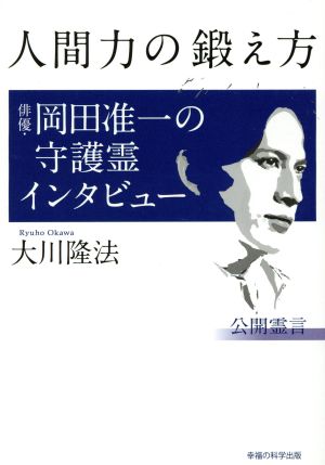 人間力の鍛え方 俳優・岡田准一の守護霊インタビュー [Jul 09， 2014] 大川 隆法