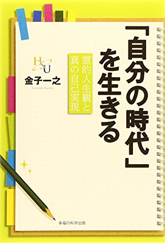 「自分の時代」を生きる: 霊的人生観と真の自己実現 (幸福の科学大学シリーズ B- 12) 金子 一之
