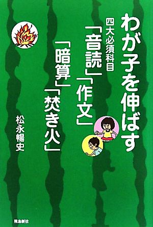わが子を伸ばす四大必須科目「音読」「作文」「暗算」「焚き火」 松永 暢史
