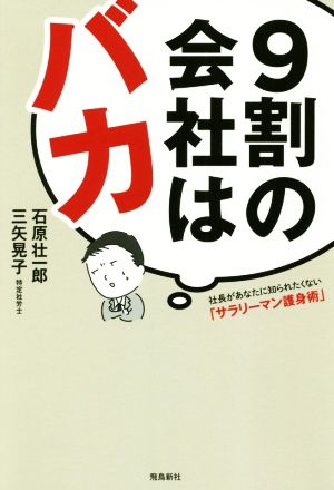 9割の会社はバカ:社長があなたに知られたくない「サラリーマン護身術」 [単行本（ソフトカバー）] 石原 壮一郎; 三矢 晃子