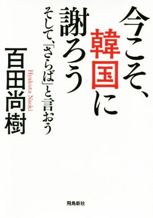 今こそ、韓国に謝ろう ~そして、「さらば」と言おう~ 【文庫版】 [Mar 01， 2019] 百田尚樹