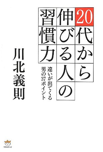 20代から伸びる人の習慣力 違いが出てくる男の37ポイント [Sep 20， 2012] 川北 義則