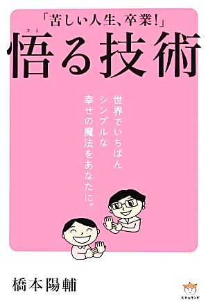 「苦しい人生、卒業!」 悟る技術 世界でいちばんシンプルな幸せの魔法をあなたに。 橋本 陽輔