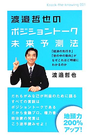 渡邉哲也のポジショントーク未来予測法 「経済の先行き」「世の中の動向」がなぜこれほど明確にわかるのか(Knocktheknowing) [Jul 30， 2013] 渡邉 哲也