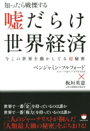 知ったら戦慄する 嘘だらけ世界経済 今この世界を動かしてる《超》秘密 [単行本（ソフトカバー）] ベンジャミン・フルフォード(元フォーブス誌アジア太平洋支局長); 板垣英憲(元毎日新聞政治部記者)