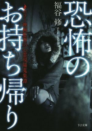 恐怖のお持ち帰り ~ホラー映画監督の心霊現場蒐集譚~ (TO文庫) [文庫] 福谷修
