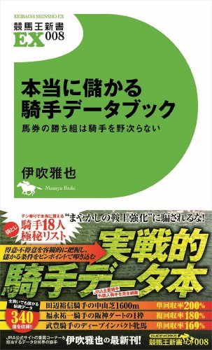 本当に儲かる騎手データブック 馬券の勝ち組は騎手を野次らない (競馬王新書EX008) [Apr 10， 2014] 伊吹 雅也
