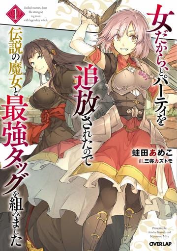 女だから、とパーティを追放されたので伝説の魔女と最強タッグを組みました 1 (オーバーラップノベルス) [Feb 25， 2019] 蛙田あめこ; 三弥カズトモ