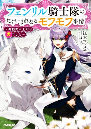 フェンリル騎士隊のたぐいまれなるモフモフ事情 ~異動先の上司が犬でした (オーバーラップノベルスf) [Jul 25， 2020] 江本マシメサ; しの