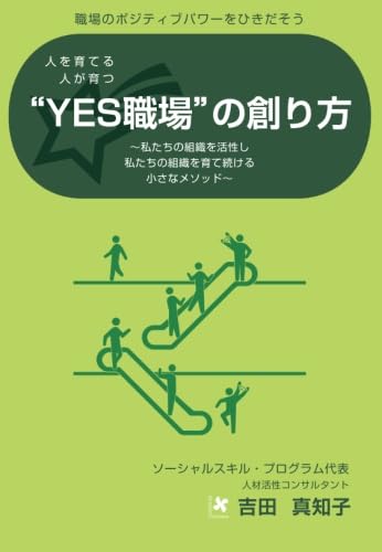 人を育てる 人が育つ “YES職場”の創り方 ～私たちの組織を活性し☆私たちの組織を育て続ける☆小さなメソッド～ 吉田 真知子
