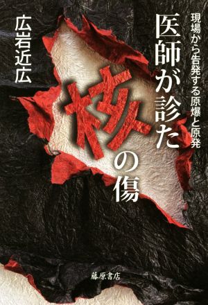 医師が診た核の傷 〔現場から告発する原爆と原発〕 [単行本] 広岩 近広