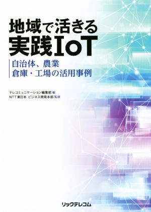 地域で活きる実践IoT - 自治体、農業、倉庫・工場の活用事例 [単行本（ソフトカバー）] [Dec 07， 2018] NTT東日本 ビジネス開発本部; テレコミュニケーション編集部
