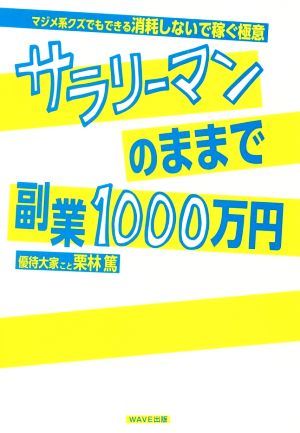 サラリーマンのままで副業1000万円 [Dec 07， 2016] 栗林 篤