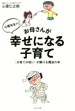 心屋先生のお母さんが幸せになる子育て <子育ての呪い>が解ける魔法の本 [Apr 20， 2017] 心屋 仁之助