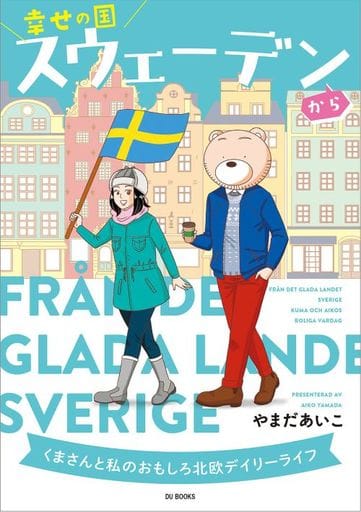 幸せの国スウェーデンから くまさんと私のおもしろ北欧デイリーライフ [単行本] やまだあいこ