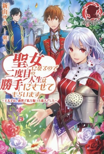 聖女になるので二度目の人生は勝手にさせてもらいます ~王太子は、前世で私を振った恋人でした~ (アリアンローズ) [単行本（ソフトカバー）] 新山 サホ; 羽公