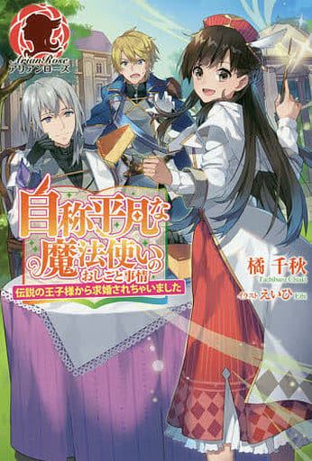 自称平凡な魔法使いのおしごと事情 ~伝説の王子様から求婚されちゃいました~ (アリアンローズ) [単行本（ソフトカバー）] 橘 千秋; えいひ