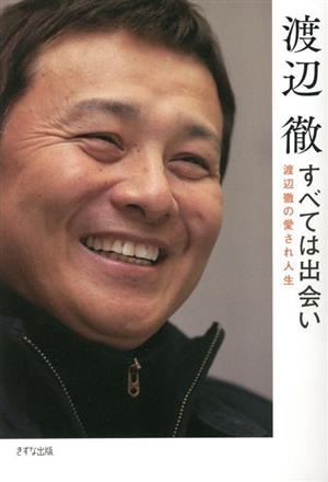 すべては出会い: 渡辺徹の愛され人生 [Mar 28， 2023] 渡辺 徹