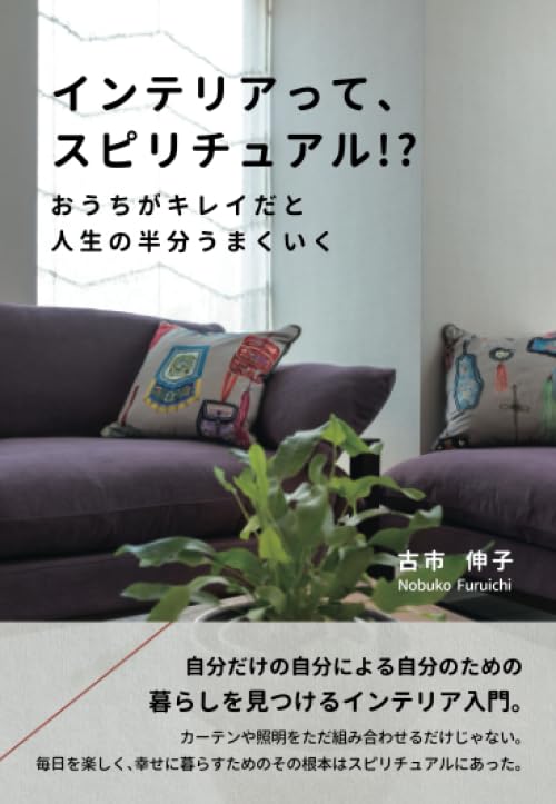 インテリアって、スピリチュアル! ～おうちがキレイだと人生の半分うまくいく～ 古市伸子