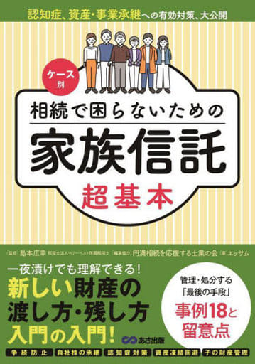 ケース別 相続で困らないための家族信託超基本 [単行本（ソフトカバー）] 児玉博利(編集協力) 若狭茂雄(編集協力) 井上一生(編集協力) 島本広幸(編集協力) 松山晃(編集協力) 岡隆充(編集協力) 岸健一(編集協力) 北畑米嗣(編集協力) 光廣昌史(編集協力) エッサム; 島本広幸