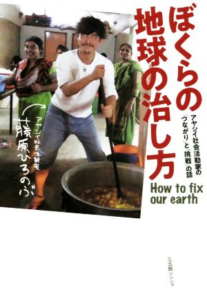 ぼくらの地球の治し方――アヤシイ社会活動家の「つながり」と「挑戦」の話 [Oct 06， 2019] 藤原ひろのぶ