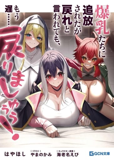 爆乳たちに追放されたが戻れと言われても、もう遅……戻りましゅぅぅ！ (GCN文庫 ハ 01-01) [文庫] はやほし やまのかみ; 海老名えび