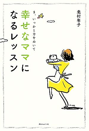 ま、いっかと力をぬいて 幸せなママになるレッスン 北村年子