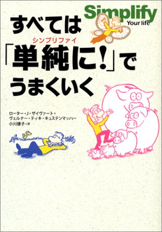 すべては「単純に!」でうまくいく [Feb 24， 2003] ローター・J・ザイヴァート ヴェルナー・ティキ・キュステンマッハー; 小川 捷子