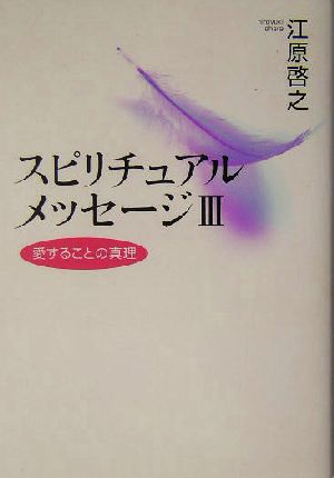 スピリチュアルメッセージIII 愛することの真理 [Dec 11， 2003] 江原 啓之