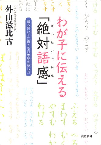 わが子に伝える「絶対語感」: 頭の良い子に育てる日本語の話し方 [Nov 01， 2003] 外山 滋比古