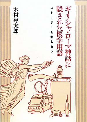 ギリシャ・ローマ神話に隠された医学用語―ストーリーを楽しもう [単行本（ソフトカバー）] 木村 專太郎; 白石洋子
