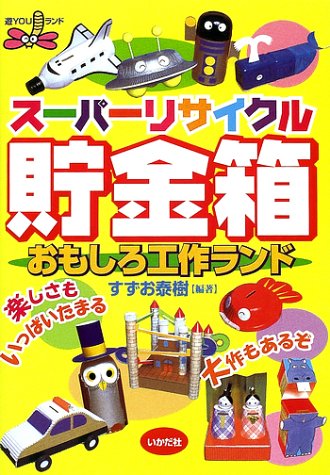 スーパーリサイクル貯金箱 (おもしろ工作ランド) [Jun 22， 2002] すずお 泰樹