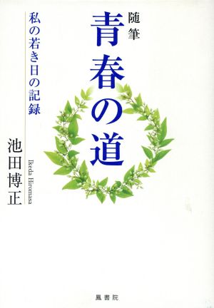 青春の道: 随筆 私の若き日の記録 [Jul 01， 2003] 池田 博正