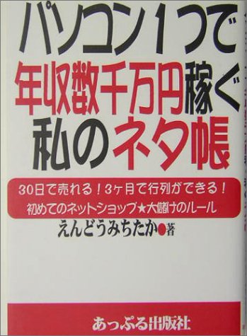パソコン1つで年収数千万円稼ぐ私のネタ帳: 30日で売れる!3ヶ月で行列ができる!初めてのネットショップ・大儲けのルール [Nov 01， 2004] えんどう みちたか