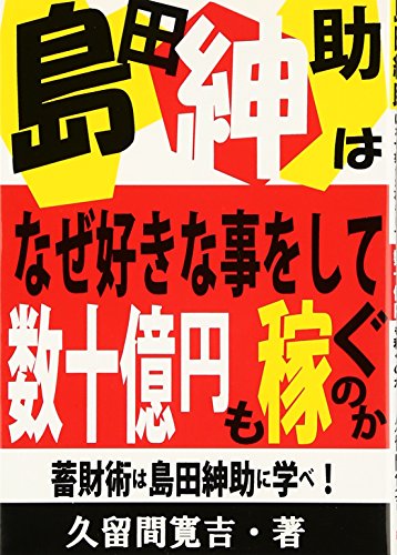 島田紳助はなぜ好きな事をして数十億円も稼ぐのか: 蓄財術は島田紳助に学べ! [May 24， 2007] 久留間 寛吉