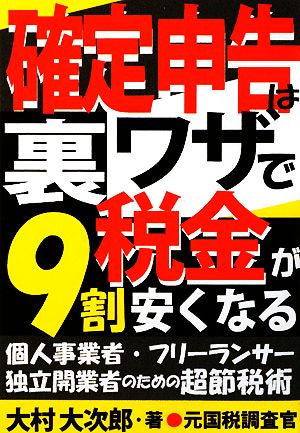 確定申告は裏ワザで税金が9割安くなる: 個人事業者・フリーランサー独立開業者のための超節税術 [Dec 01， 2008] 大村 大次郎