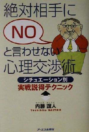 絶対相手にNOと言わせない心理交渉術: シチュエーション別実戦説得テクニック [Apr 01， 2002] 内藤 誼人