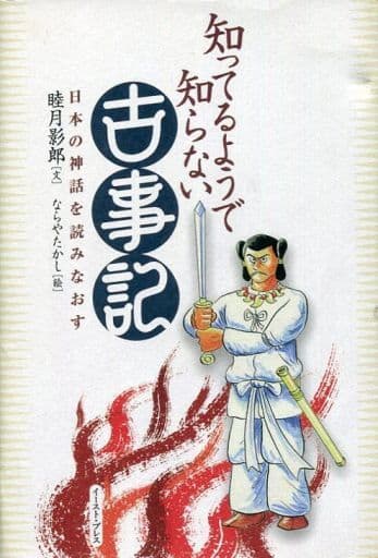知ってるようで知らない古事記: 日本の神話を読みなおす 睦月影郎; ならやたかし