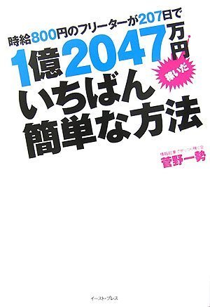 時給800円のフリーターが207日で1億2047万円稼いだいちばん簡単な方法 (East Press Business) [Sep 13， 2007] 菅野 一勢