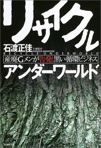 リサイクルアンダーワールド: 産廃Gメンが告発!黒い循環ビジネス [Mar 01， 2004] 石渡 正佳
