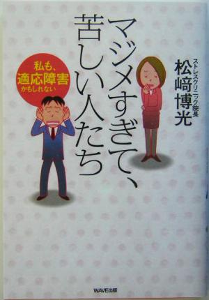 マジメすぎて、苦しい人たち―私も、適応障害かもしれない… [Jan 01， 2005] 博光， 松崎