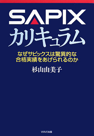 SAPIX カリキュラムなぜサピックスは驚異的な合格実績をあげられるのか [May 22， 2008] 杉山 由美子