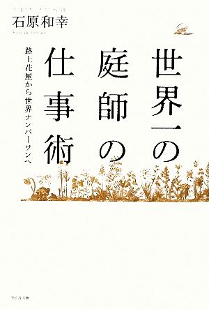世界一の庭師の仕事術 路上花屋から世界ナンバーワンへ [Mar 23， 2009] 石原和幸