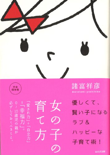 女の子の育て方～「愛され力」+「自立力」＝「幸福力」。0～15歳児の親が必ずしておくべきこと。～ [Nov 17， 2010] 諸富 祥彦