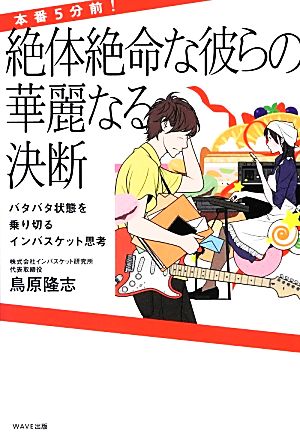 本番5分前!絶体絶命な彼らの華麗なる決断: バタバタ状態を乗り切るインバスケット思考 [Nov 26， 2012] 鳥原隆志; カスヤナガト